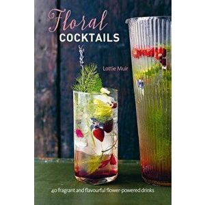 Floral Cocktails: 40 Fragrant and Flavourful Flower-Powered Drinks, Hardcover - Lottie Muir imagine