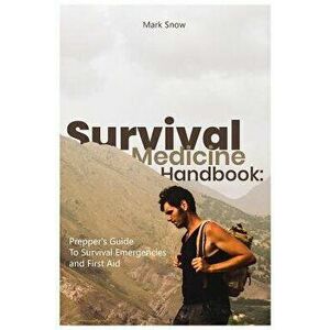 Survival Medicine Handbook: Prepper's Guide to Survival Emergencies and First Aid, Paperback - Mark Snow imagine