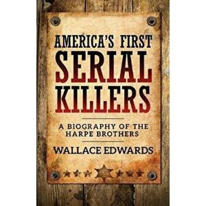 America's First Serial Killers: A Biography of the Harpe Brothers, Paperback - Wallace Edwards imagine