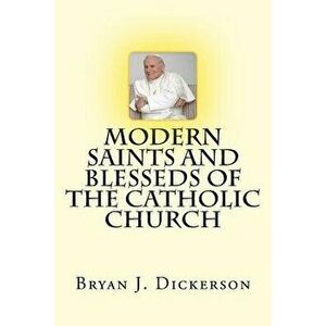 Modern Saints and Blesseds of the Catholic Church, Paperback - Bryan J. Dickerson imagine