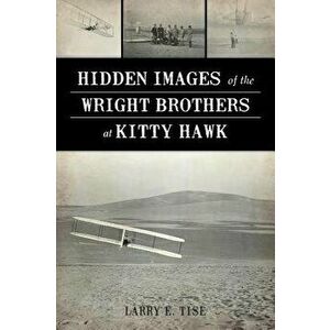 Hidden Images of the Wright Brothers at Kitty Hawk, Paperback - Larry E. Tise imagine