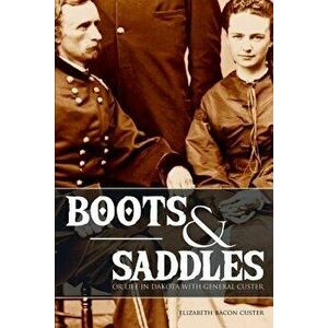 Boots and Saddles: Or Life in Dakota with General Custer (Expanded, Annotated), Paperback - Elizabeth Bacon Custer imagine