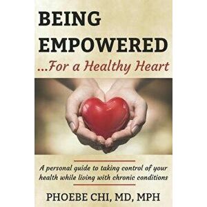 Being Empowered for a Healthy Heart: A personal guide to taking control of your health while living with chronic conditions, Paperback - Phoebe Chi MD imagine