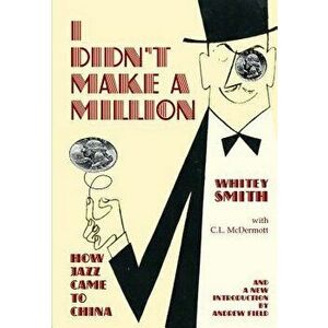 I Didn't Make a Million: How Jazz Came to China, with a New Foreword by Andrew Field - Whitey Smith imagine