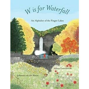 W Is for Waterfall: An Alphabet of the Finger Lakes Region of New York State, Paperback - Aileen Easterbrook imagine