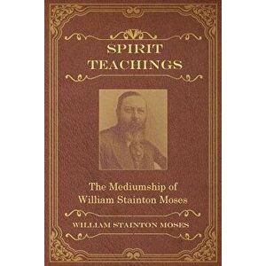 Spirit Teachings: Through the Mediumship of William Stainton Moses, Paperback - William Stainton Moses imagine