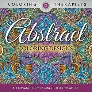 Abstract Coloring Designs: An Advanced Coloring Book for Adults, Paperback - Coloring Therapist imagine