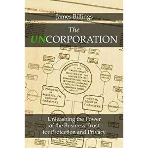 The Uncorporation: Unleashing the Power of the Business Trust for Your Protection and Privacy, Paperback - James Billings imagine