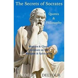The Secrets of Socrates Quotes & Philosophy: Western & Classic Literature on Life, Religion & Spirituality, Paperback - Frederic Deltour imagine
