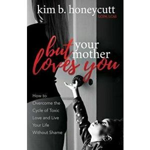 But Your Mother Loves You: How to Overcome the Cycle of Toxic Love and Live Your Life Without Shame, Paperback - Kim B. Honeycutt imagine
