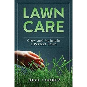 Lawn Care: Grow and Maintain a Perfect Lawn, Paperback - Josh Cooper imagine