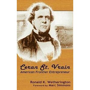 Ceran St. Vrain, American Frontier Entrepreneur - Ronald K. Wetherington imagine