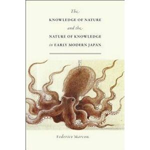 The Knowledge of Nature and the Nature of Knowledge in Early Modern Japan, Paperback - Federico Marcon imagine