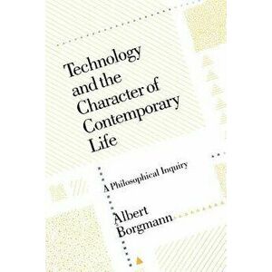 Technology and the Character of Contemporary Life: A Philosophical Inquiry - Albert Borgmann imagine