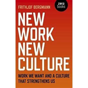 New Work New Culture: Work We Want and a Culture That Strengthens Us, Paperback - Frithjof Bergmann imagine