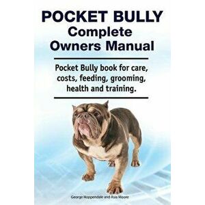 Pocket Bully Complete Owners Manual. Pocket Bully Book for Care, Costs, Feeding, Grooming, Health and Training., Paperback - Asia Moore imagine