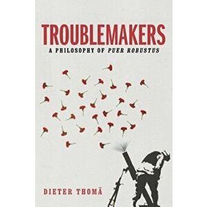 Troublemakers, a Philosophy of Puer Robustus, Hardcover - Dieter Thoma imagine