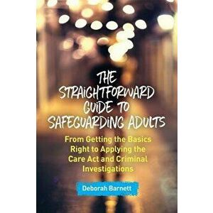 The Straightforward Guide to Safeguarding Adults: From Getting the Basics Right to Applying the Care ACT and Criminal Investigations, Paperback - Debo imagine