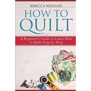 How to Quilt: A Beginner - Rebecca Wellner imagine