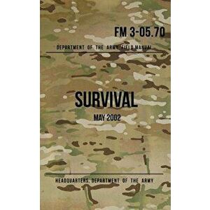 Field Manual 3-05.70 Survival: May 2002, Paperback - Headquarters Department of The Army imagine