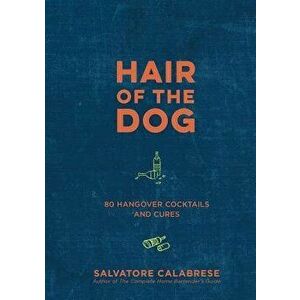 Hair of the Dog: 80 Hangover Cocktails and Cures, Hardcover - Salvatore Calabrese imagine