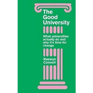 Good University: WHAT UNIVERSITIES ACTHB: What Universities Actually Do and Why Its Time for Radical Change, Hardcover - Raewyn Connell imagine