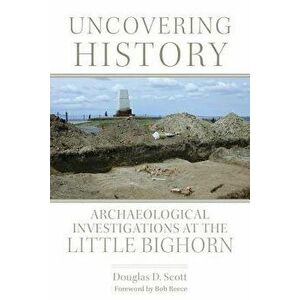 Uncovering History: Archaeological Investigations at the Little Bighorn, Paperback - Douglas D. Scott imagine