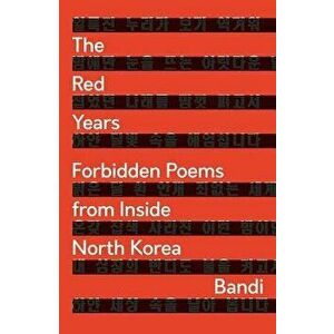 The Red Years: Forbidden Poems from Inside North Korea, Paperback - Bandi imagine