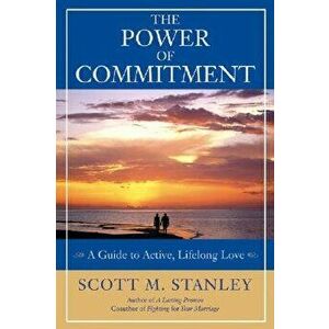 The Power of Commitment: A Guide to Active, Lifelong Love, Paperback - Scott M. Stanley imagine