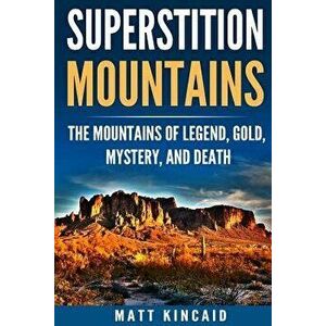 Superstition Mountains: The Mountains of Legend, Gold, Mystery, and Death, Paperback - Matt Kincaid imagine