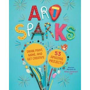 Art Sparks: Draw, Paint, Make, and Get Creative with 53 Amazing Projects!, Paperback - Marion Abrams imagine