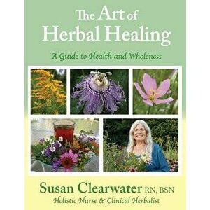 The Art of Herbal Healing: A Guide to Health and Wholeness, Paperback - Susan Clearwater imagine