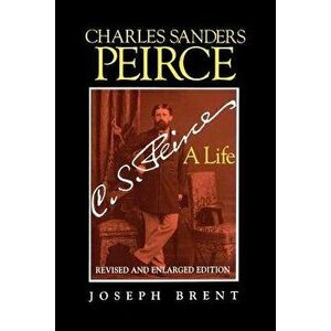 Charles Sanders Peirce (Enlarged Edition), Revised and Enlarged Edition: A Life, Paperback - Joseph Brent imagine