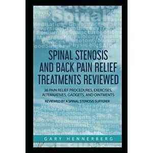Spinal Stenosis and Back Pain Relief Treatments Reviewed: 36 Pain Relief Procedures, Exercises, Alternatives, Gadgets, and Ointments Reviewed by a Spi imagine