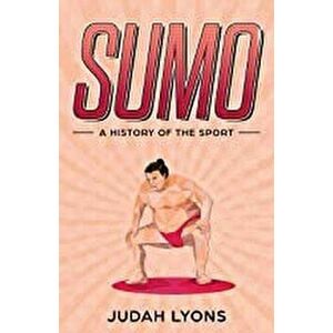 Sumo: A History of the Sport, Paperback - Judah Lyons imagine