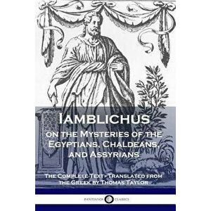 Iamblichus on the Mysteries of the Egyptians, Chaldeans, and Assyrians: The Complete Text, Paperback - Iamblichus imagine