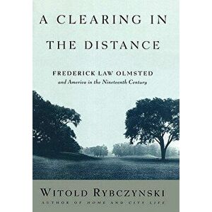 A Clearing in the Distance: Frederick Law Olmsted and America in the Nineteenth Century - Witold Rybczynski imagine