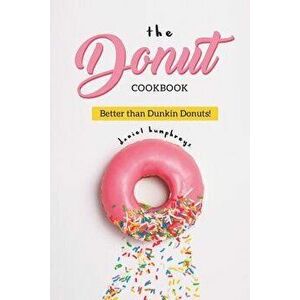 The Donut Cookbook: Better Than Dunkin Donuts, Paperback - Daniel Humphreys imagine