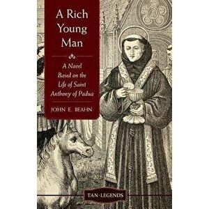 Rich Young Man: A Novel Based on the Life of Saint Anthony of Padua - John E. Beahn imagine