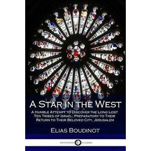 A Star in the West: A Humble Attempt to Discover the Long Lost Ten Tribes of Israel; Preparatory to Their Return to Their Beloved City, Je, Paperback imagine