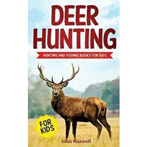 Deer Hunting for Kids: Hunting and Fishing Books for Kids, Paperback - Isiah Maxwell imagine