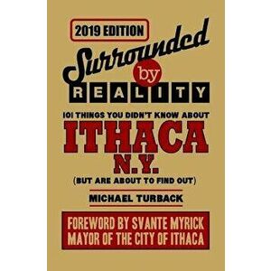 Surrounded by Reality: 100 Things You Didn't Know about Ithaca, NY, Paperback - Michael Turback imagine