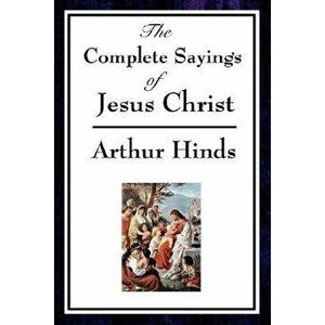 The Complete Sayings of Jesus Christ, Paperback - Arthur Hinds imagine