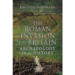 The Roman Invasion of Britain: Archaeology Versus History, Paperback - Birgitta Hoffmann imagine