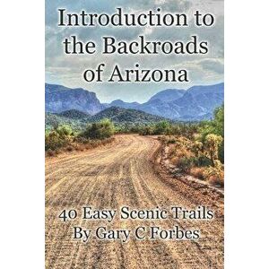 Introduction to the Backroads of Arizona: 40 Easy Scenic Trails, Paperback - Gary C. Forbes imagine