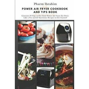 Power Air Fryer Cookbook and Tips Book: Contains 50 Tips to Use Your Power Air Fryer XL/Oven Like a Pro and 21 Nutritious Recipes to Get Started!, Pap imagine