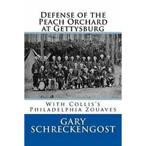 Defense of the Peach Orchard at Gettysburg: With Collis's Philadelphia Zouaves, Paperback - Gary Schreckengost imagine