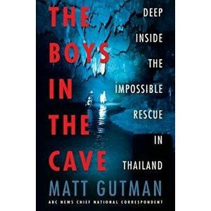 The Boys in the Cave: Deep Inside the Impossible Rescue in Thailand, Paperback - Matt Gutman imagine