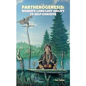 Parthenogenesis: Women's Long-Lost Ability to Self-Conceive, Paperback - Den Poitras imagine