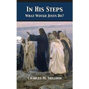 In His Steps: What Would Jesus Do?, Hardcover - Charles Monroe Sheldon imagine